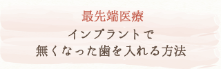 最先端医療インプラントで無くなった歯を入れる方法